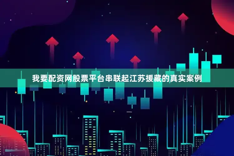 我要配资网股票平台串联起江苏援藏的真实案例