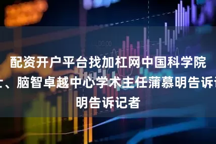 配资开户平台找加杠网中国科学院院士、脑智卓越中心学术主任蒲慕明告诉记者