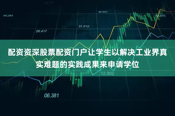 配资资深股票配资门户让学生以解决工业界真实难题的实践成果来申请学位