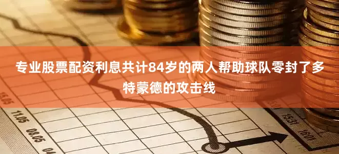 专业股票配资利息共计84岁的两人帮助球队零封了多特蒙德的攻击线