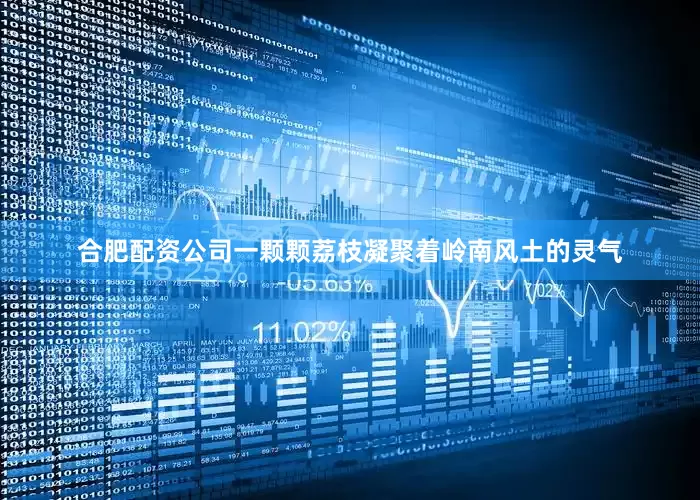 合肥配资公司一颗颗荔枝凝聚着岭南风土的灵气