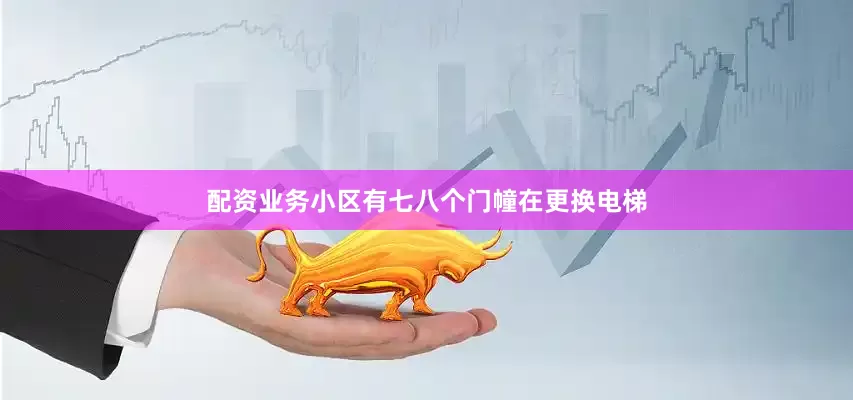 配资业务小区有七八个门幢在更换电梯