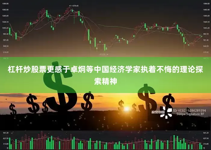 杠杆炒股票更感于卓炯等中国经济学家执着不悔的理论探索精神