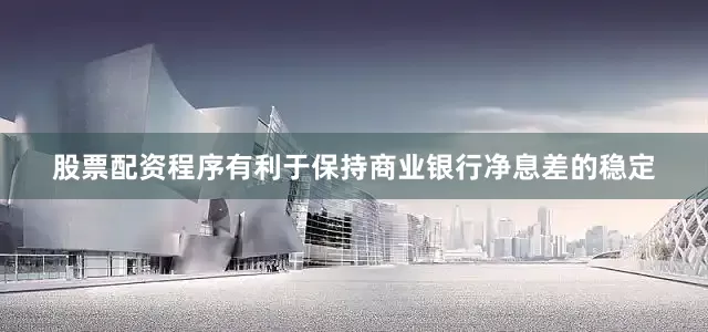 股票配资程序有利于保持商业银行净息差的稳定