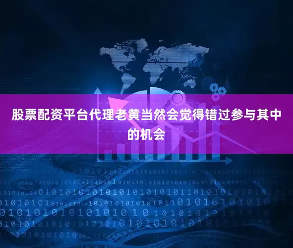 股票配资平台代理老黄当然会觉得错过参与其中的机会