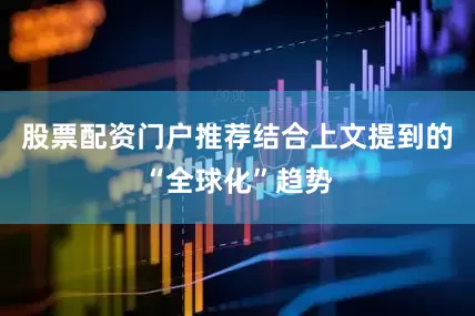 股票配资门户推荐结合上文提到的“全球化”趋势