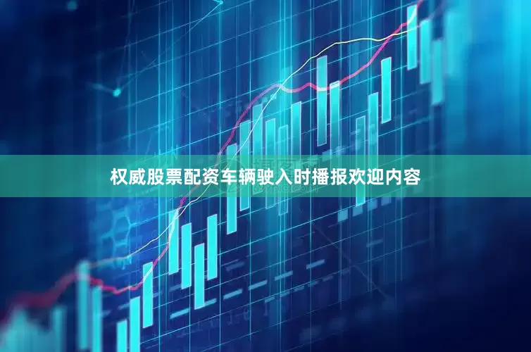 权威股票配资车辆驶入时播报欢迎内容