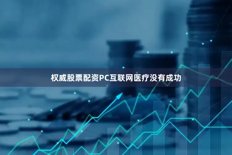 权威股票配资PC互联网医疗没有成功