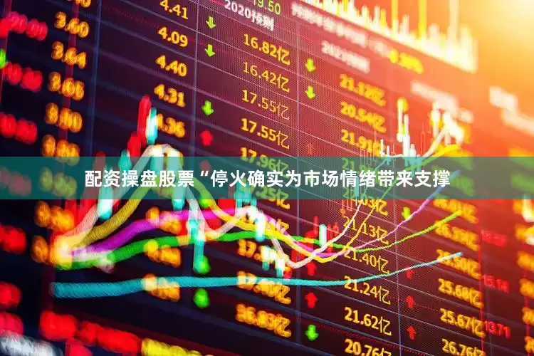 配资操盘股票“停火确实为市场情绪带来支撑