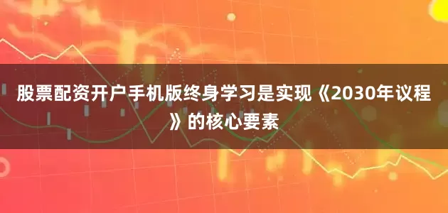 股票配资开户手机版终身学习是实现《2030年议程》的核心要素