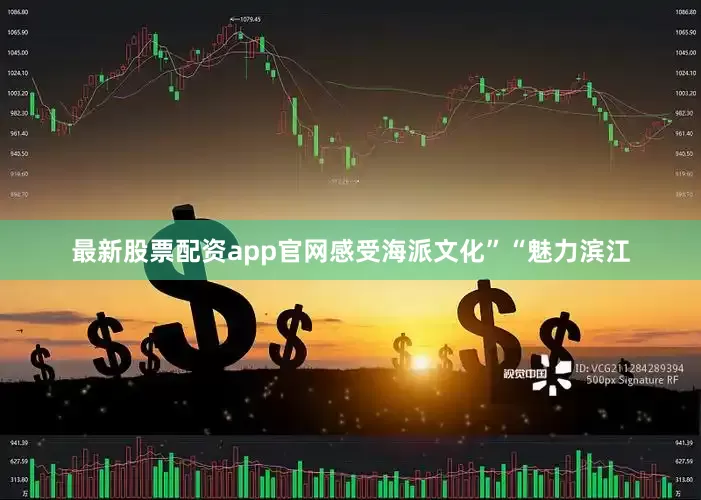 最新股票配资app官网感受海派文化”“魅力滨江