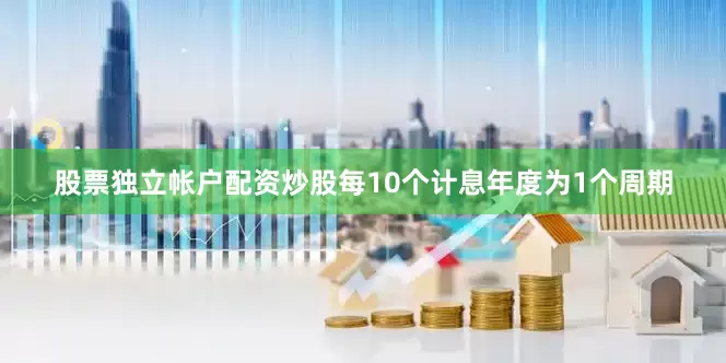 股票独立帐户配资炒股每10个计息年度为1个周期