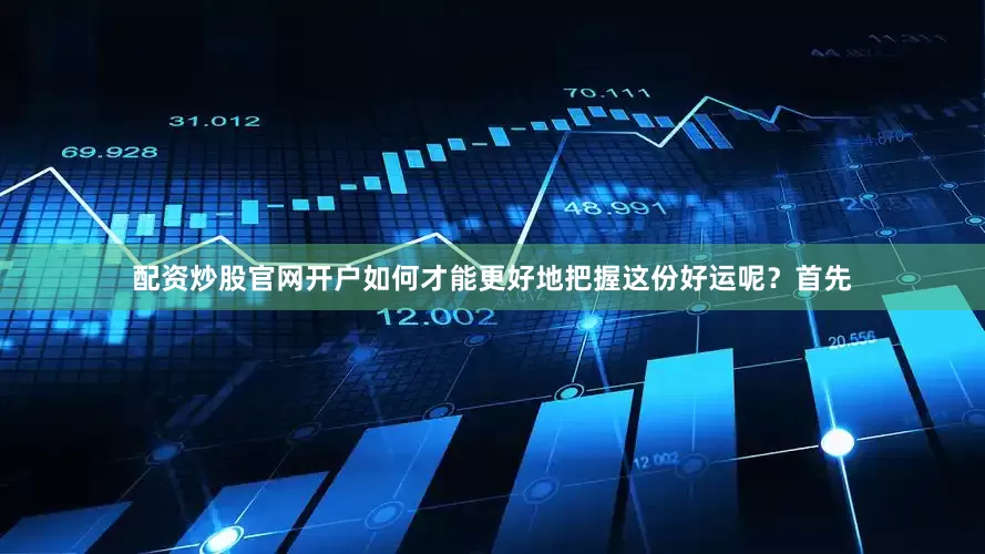 配资炒股官网开户如何才能更好地把握这份好运呢？首先