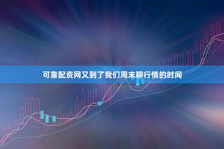 可靠配资网又到了我们周末聊行情的时间