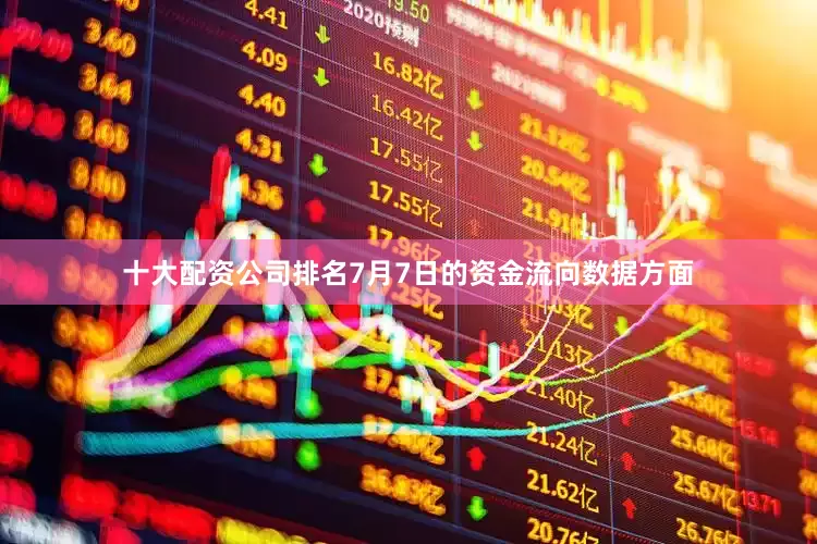 十大配资公司排名7月7日的资金流向数据方面