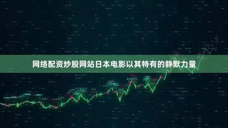 网络配资炒股网站日本电影以其特有的静默力量