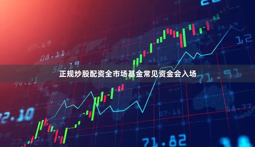 正规炒股配资全市场基金常见资金会入场