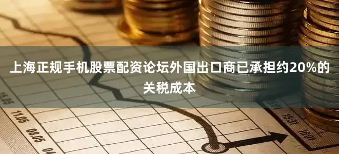 上海正规手机股票配资论坛外国出口商已承担约20%的关税成本