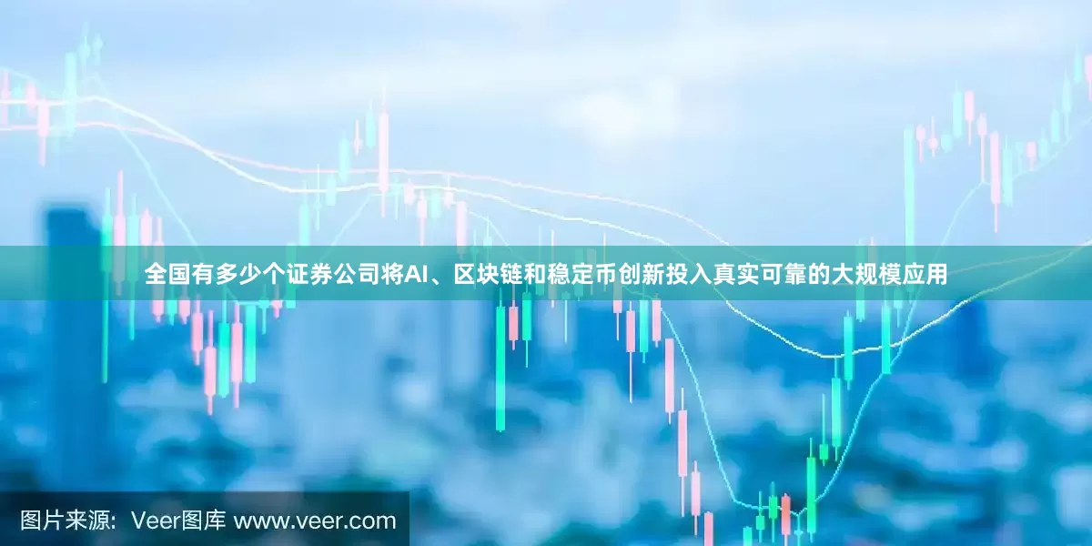 全国有多少个证券公司将AI、区块链和稳定币创新投入真实可靠的大规模应用