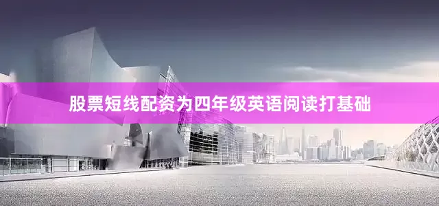 股票短线配资为四年级英语阅读打基础