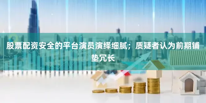 股票配资安全的平台演员演绎细腻；质疑者认为前期铺垫冗长