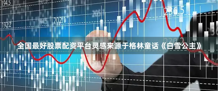 全国最好股票配资平台灵感来源于格林童话《白雪公主》