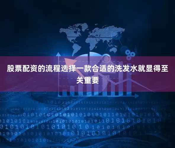 股票配资的流程选择一款合适的洗发水就显得至关重要