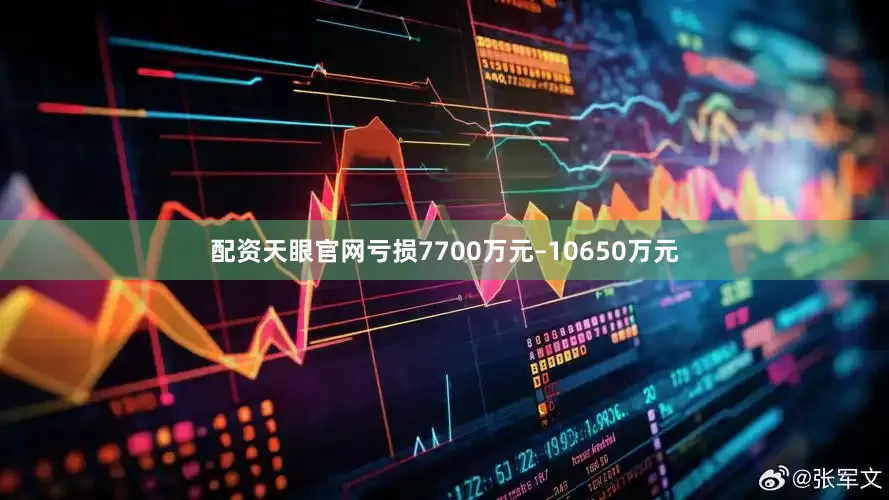 配资天眼官网亏损7700万元–10650万元