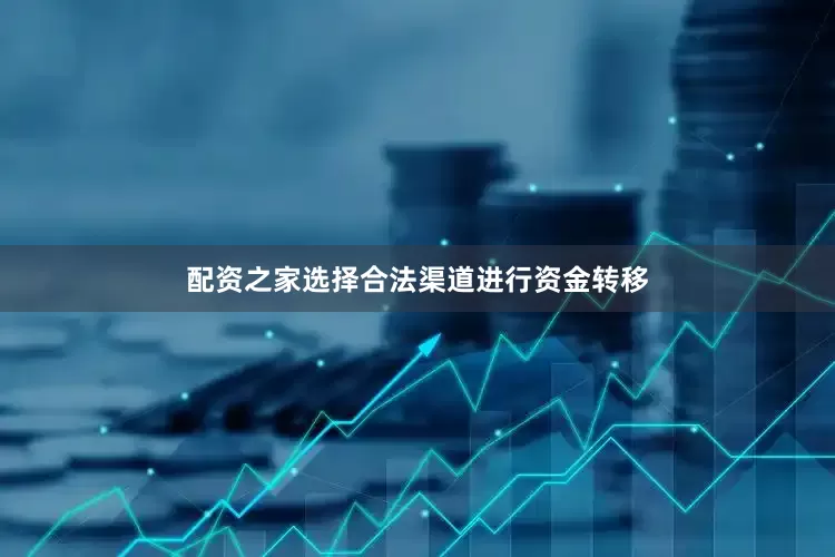 配资之家选择合法渠道进行资金转移