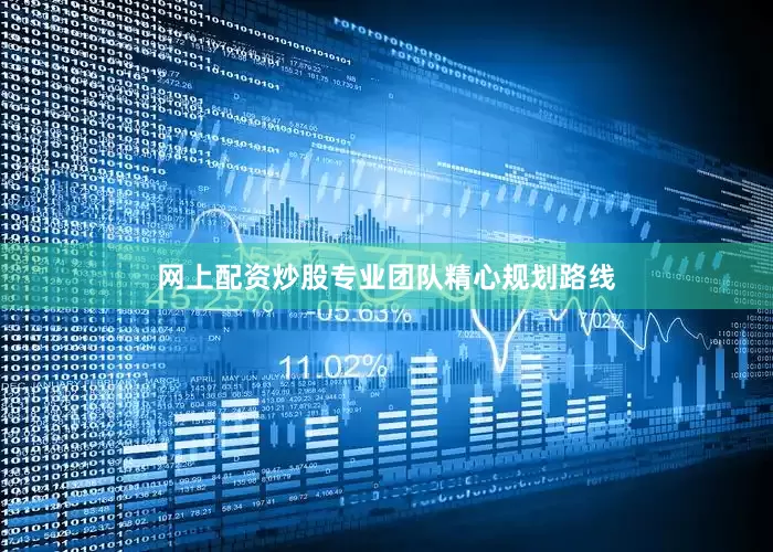 网上配资炒股专业团队精心规划路线