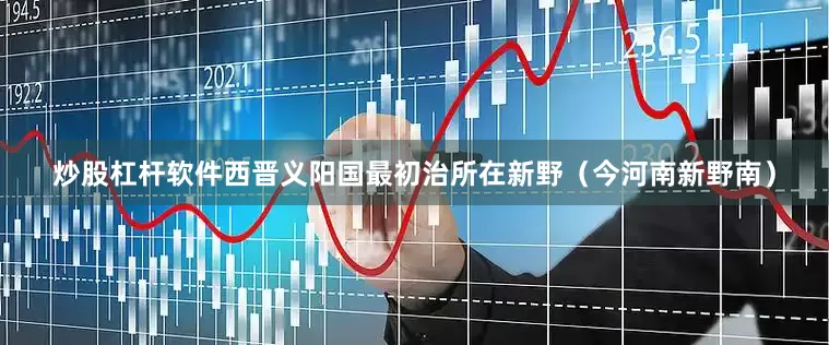 炒股杠杆软件西晋义阳国最初治所在新野（今河南新野南）