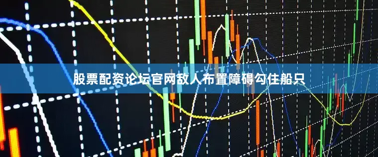 股票配资论坛官网敌人布置障碍勾住船只