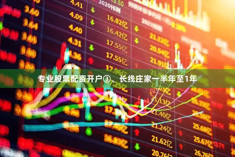专业股票配资开户③、长线庄家一半年至1年