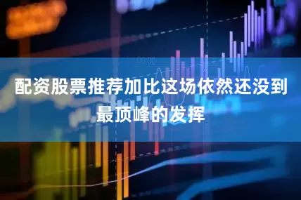 配资股票推荐加比这场依然还没到最顶峰的发挥