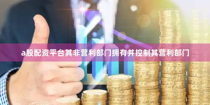 a股配资平台其非营利部门拥有并控制其营利部门