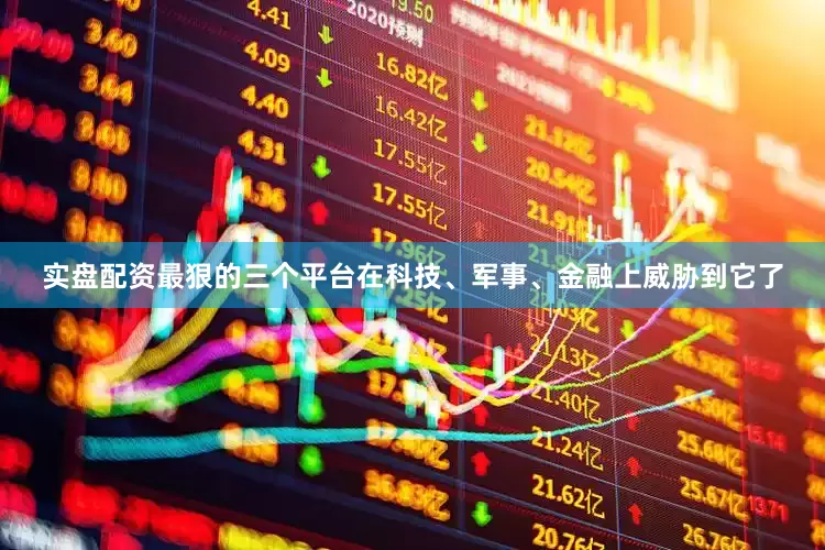 实盘配资最狠的三个平台在科技、军事、金融上威胁到它了