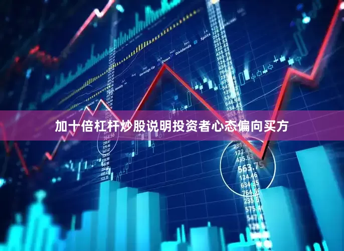 加十倍杠杆炒股说明投资者心态偏向买方