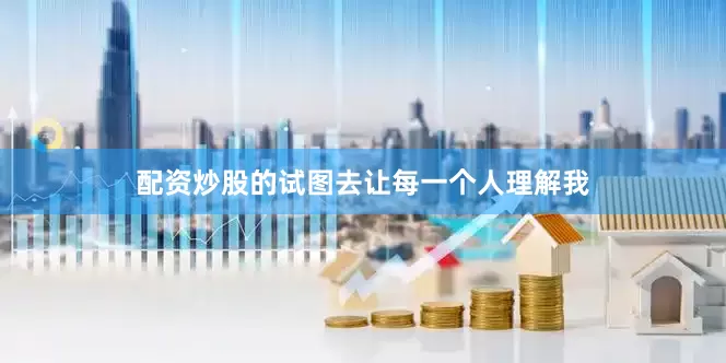 配资炒股的试图去让每一个人理解我