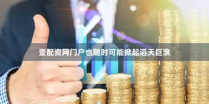 壹配资网门户也随时可能掀起滔天巨浪