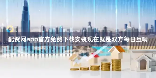 配资网app官方免费下载安装现在就是双方每日互啃