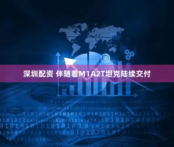 深圳配资 伴随着M1A2T坦克陆续交付