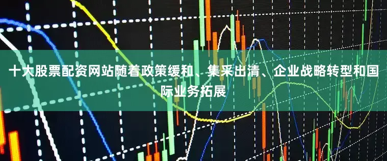 十大股票配资网站随着政策缓和、集采出清、企业战略转型和国际业务拓展
