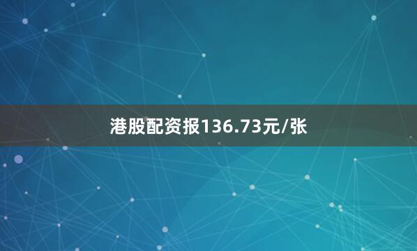 港股配资报136.73元/张