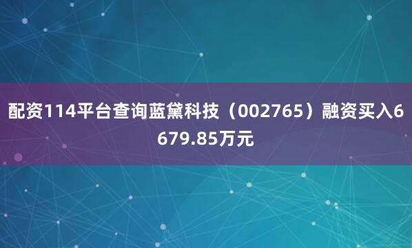 配资114平台查询蓝黛科技（002765）融资买入6679.85万元