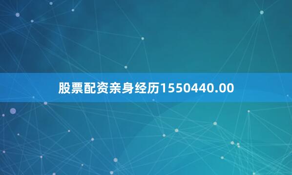 股票配资亲身经历1550440.00