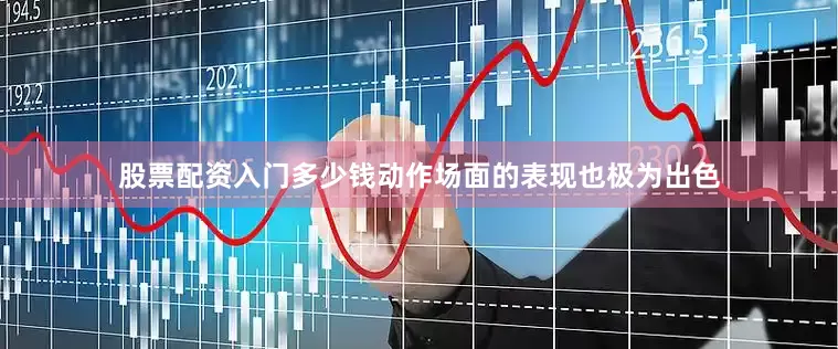 股票配资入门多少钱动作场面的表现也极为出色