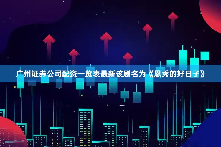 广州证券公司配资一览表最新该剧名为《恩秀的好日子》