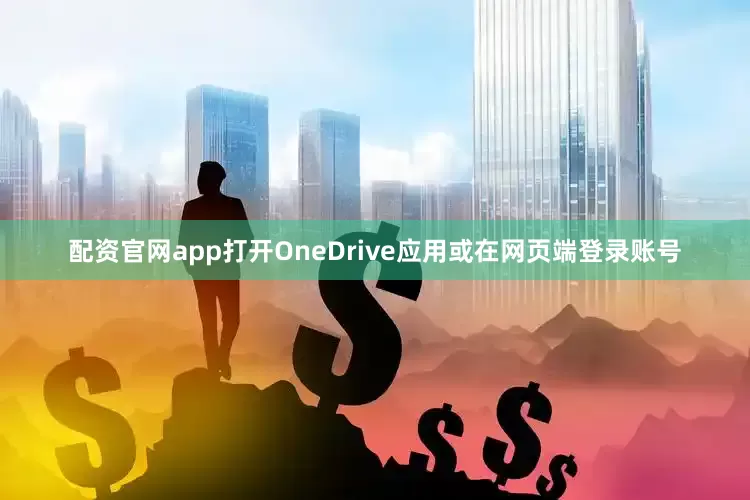 配资官网app打开OneDrive应用或在网页端登录账号