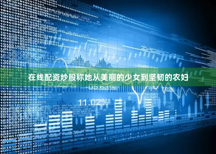 在线配资炒股称她从美丽的少女到坚韧的农妇