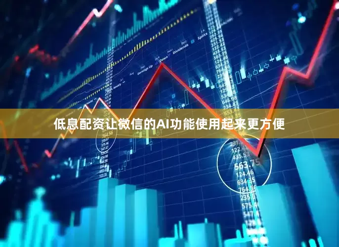 低息配资让微信的AI功能使用起来更方便